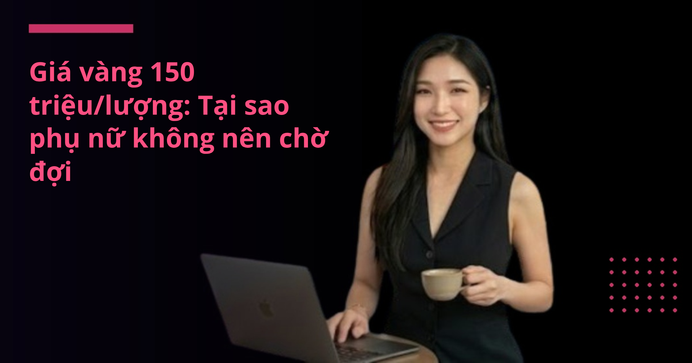 Giá vàng 150 triệu/lượng: Tại sao phụ nữ không nên chờ đợi