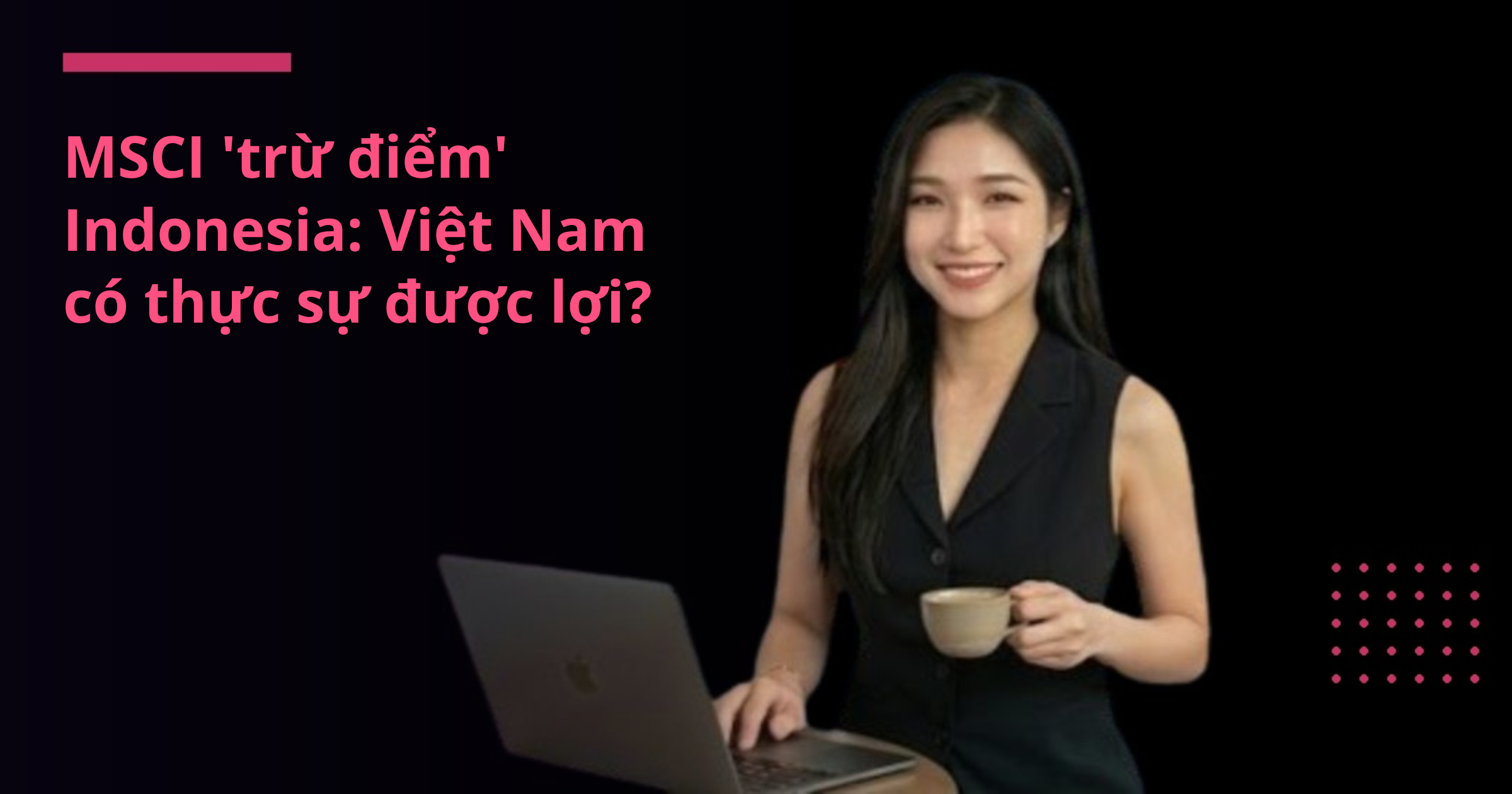 MSCI 'trừ điểm' Indonesia: Việt Nam có thực sự được lợi?