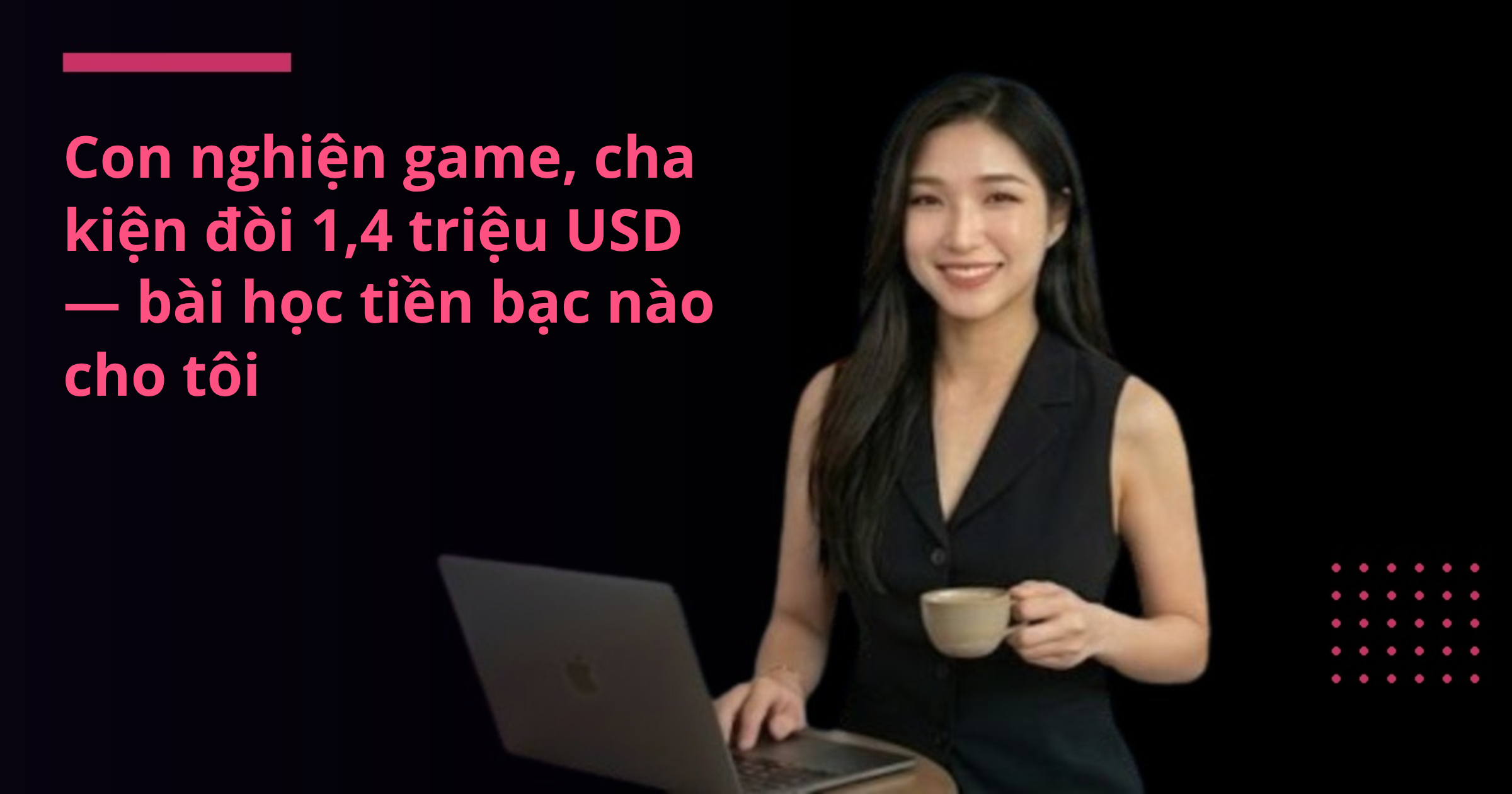 Con nghiện game, cha kiện đòi 1,4 triệu USD — bài học tiền bạc nào cho tôi
