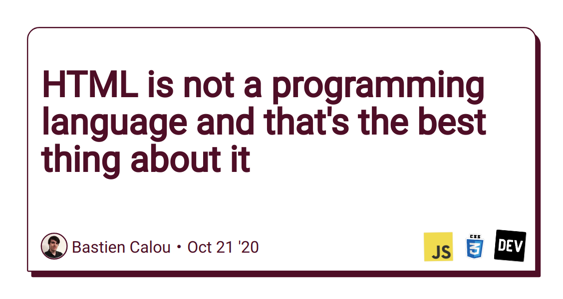 HTML is not a programming language and that's the best thing about it